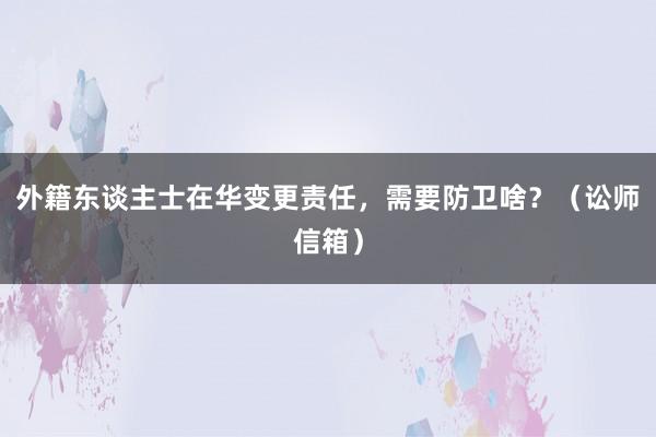 外籍东谈主士在华变更责任，需要防卫啥？（讼师信箱）