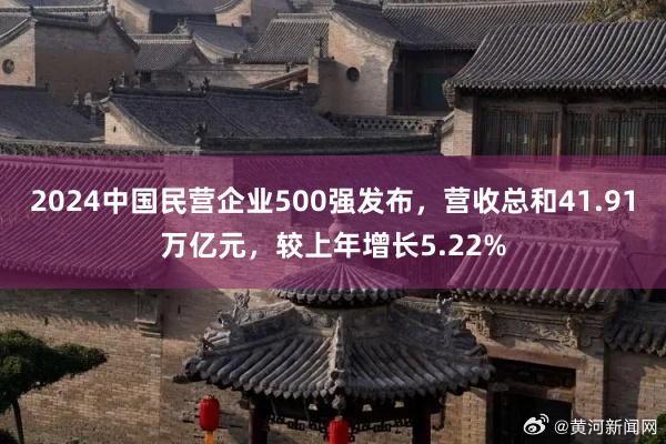 2024中国民营企业500强发布，营收总和41.91万亿元，较上年增长5.22%