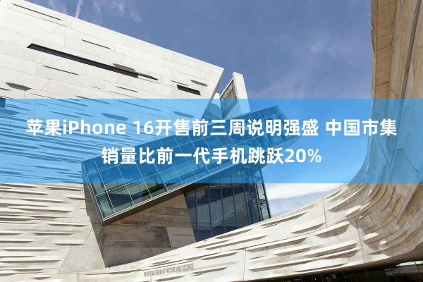 苹果iPhone 16开售前三周说明强盛 中国市集销量比前一代手机跳跃20%