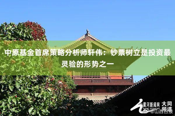 中原基金首席策略分析师轩伟：钞票树立是投资最灵验的形势之一