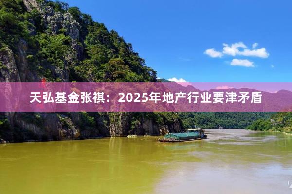 天弘基金张祺：2025年地产行业要津矛盾