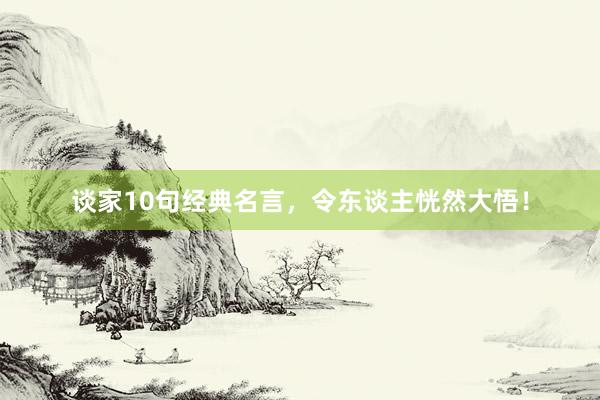 谈家10句经典名言，令东谈主恍然大悟！