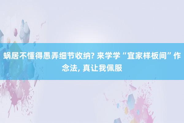 蜗居不懂得愚弄细节收纳? 来学学“宜家样板间”作念法, 真让我佩服